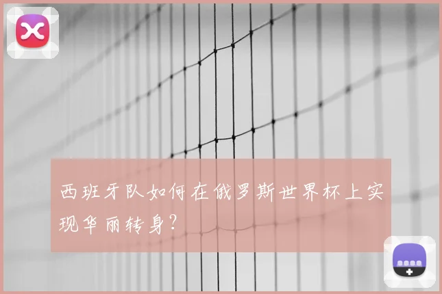 西班牙队如何在俄罗斯世界杯上实现华丽转身？