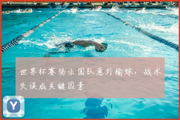 世界杯赛场法国队意外输球，战术失误成关键因素