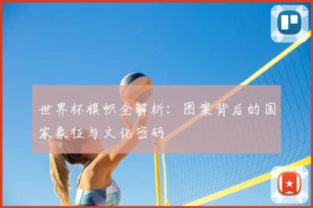 世界杯旗帜全解析:图案背后的国家象征与文化密码