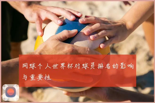 网球个人世界杯对球员排名的影响与重要性