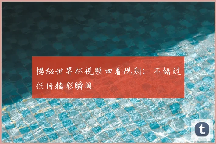揭秘世界杯视频回看规则:不错过任何精彩瞬间