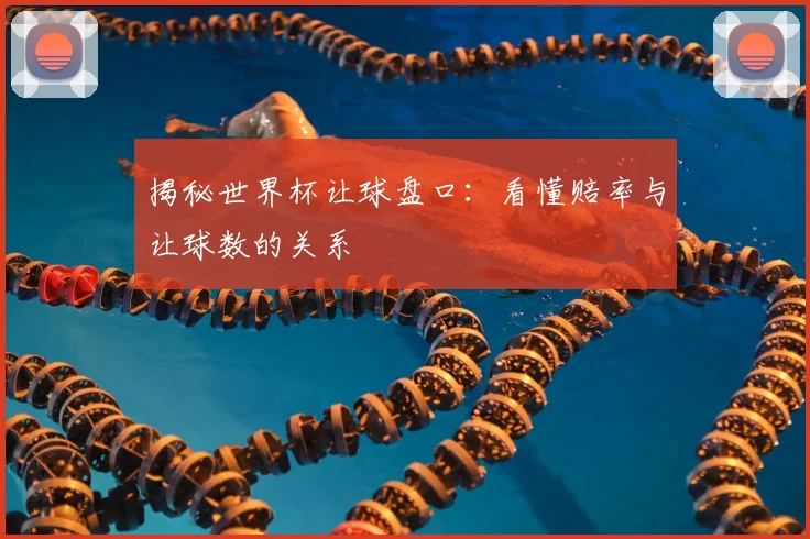 揭秘世界杯让球盘口：看懂赔率与让球数的关系