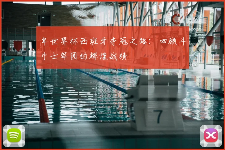 年世界杯西班牙夺冠之路：回顾斗牛士军团的辉煌战绩