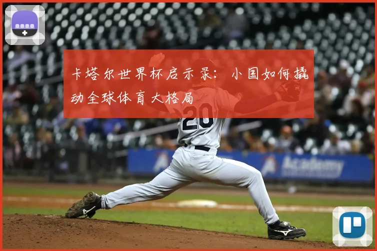 卡塔尔世界杯启示录：小国如何撬动全球体育大格局