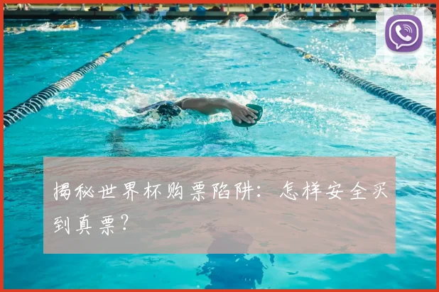 揭秘世界杯购票陷阱：怎样安全买到真票？