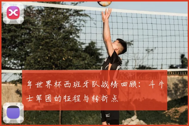 年世界杯西班牙队战绩回顾：斗牛士军团的征程与转折点