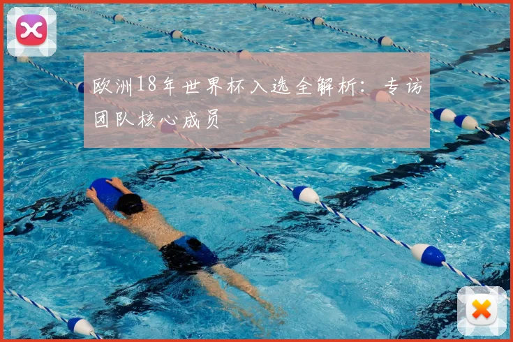 欧洲18年世界杯入选全解析:专访团队核心成员