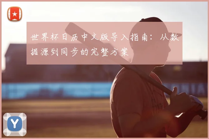 世界杯日历中文版导入指南：从数据源到同步的完整方案