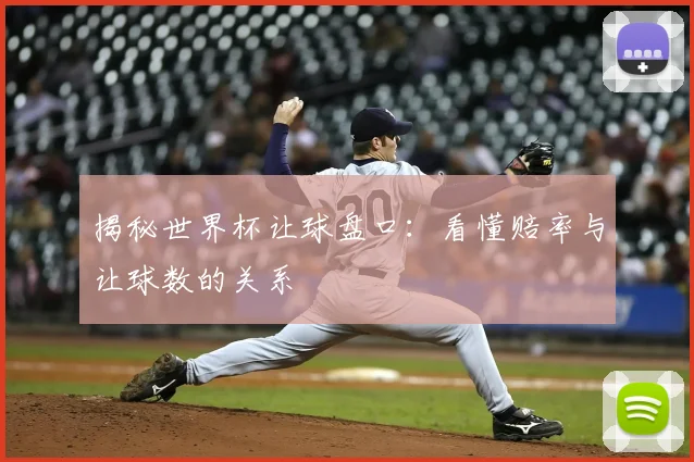 揭秘世界杯让球盘口：看懂赔率与让球数的关系