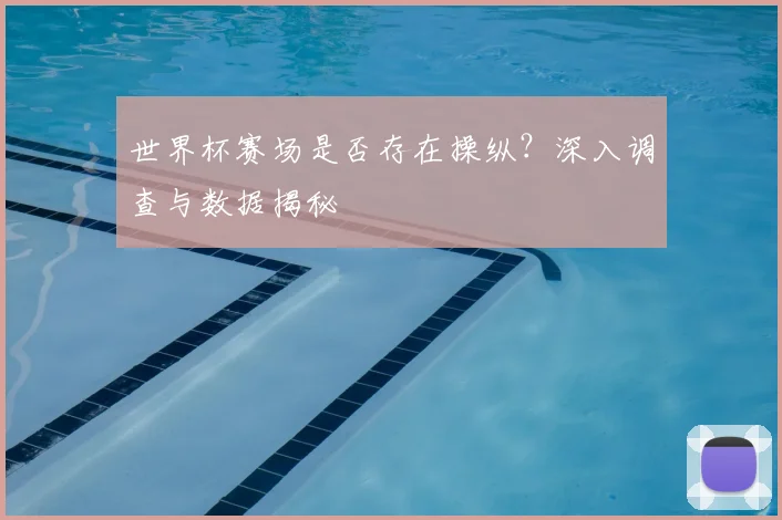 世界杯赛场是否存在操纵？深入调查与数据揭秘