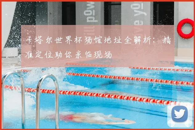 卡塔尔世界杯场馆地址全解析：精准定位助你亲临现场
