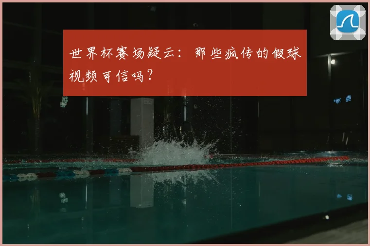 世界杯赛场疑云：那些疯传的假球视频可信吗？
