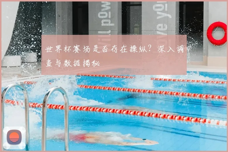 世界杯赛场是否存在操纵？深入调查与数据揭秘
