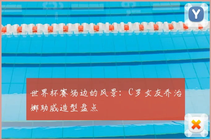 世界杯赛场边的风景：C罗女友乔治娜助威造型盘点