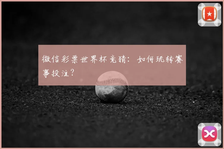 微信彩票世界杯竞猜：如何玩转赛事投注？