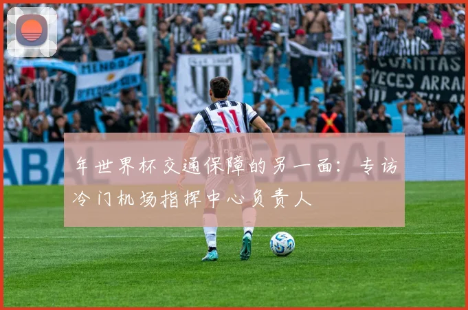 年世界杯交通保障的另一面：专访冷门机场指挥中心负责人