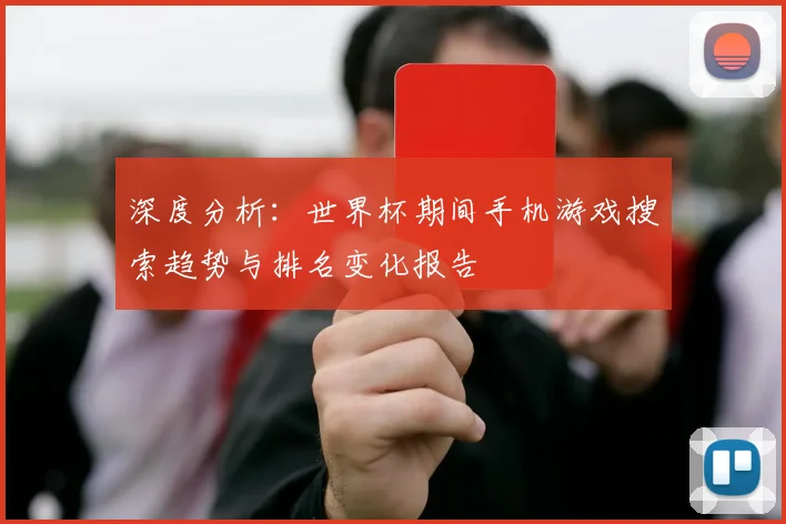 深度分析：世界杯期间手机游戏搜索趋势与排名变化报告