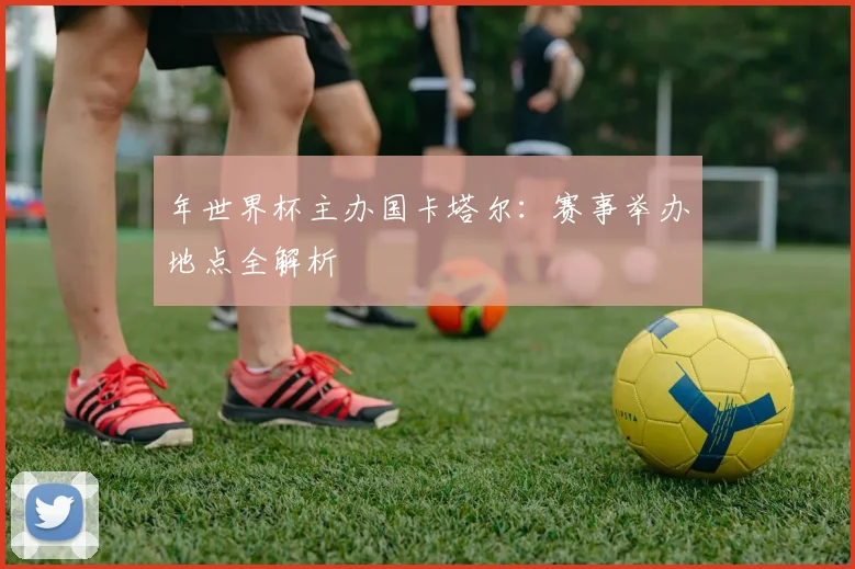 年世界杯主办国卡塔尔：赛事举办地点全解析
