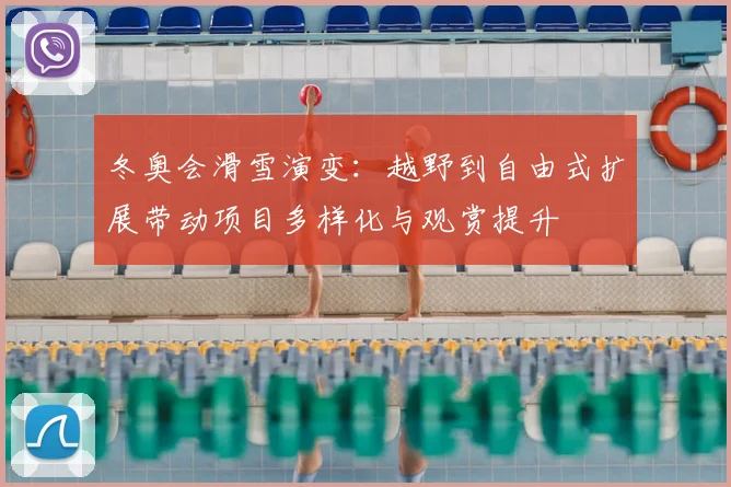 冬奥会滑雪演变：越野到自由式扩展带动项目多样化与观赏提升