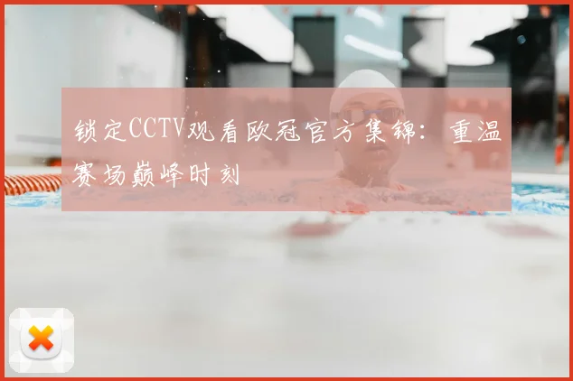 锁定CCTV观看欧冠官方集锦：重温赛场巅峰时刻