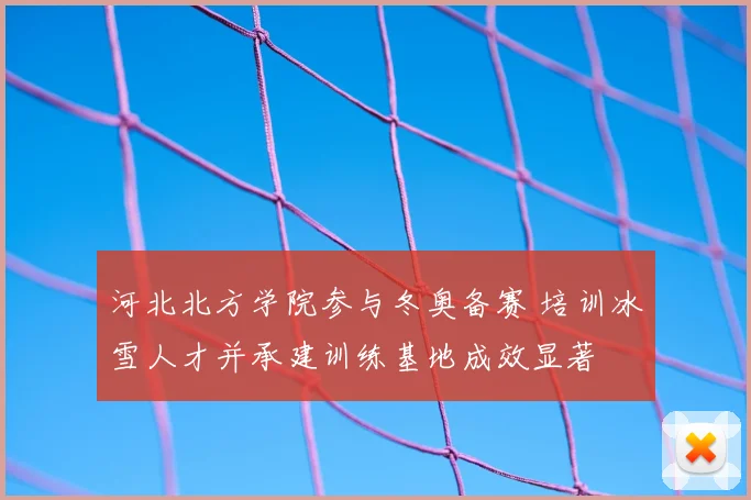河北北方学院参与冬奥备赛 培训冰雪人才并承建训练基地成效显著