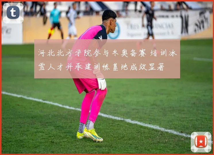 河北北方学院参与冬奥备赛 培训冰雪人才并承建训练基地成效显著