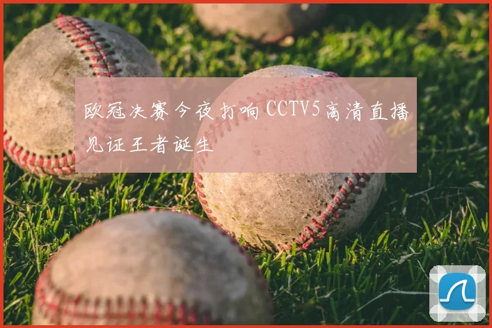 欧冠决赛今夜打响 CCTV5高清直播见证王者诞生