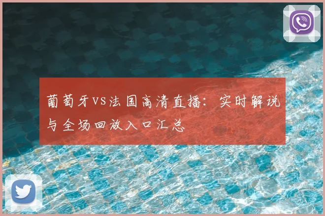 葡萄牙vs法国高清直播：实时解说与全场回放入口汇总